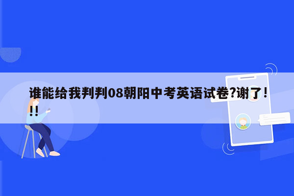 谁能给我判判08朝阳中考英语试卷?谢了!!!