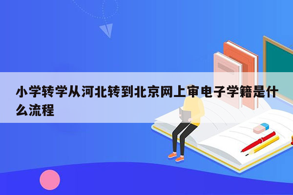 小学转学从河北转到北京网上审电子学籍是什么流程
