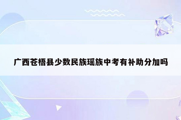 广西苍梧县少数民族瑶族中考有补助分加吗