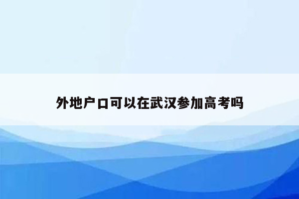 外地户口可以在武汉参加高考吗