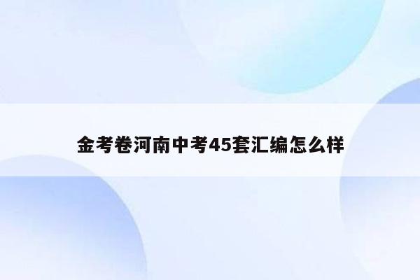 金考卷河南中考45套汇编怎么样