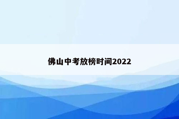 佛山中考放榜时间2022