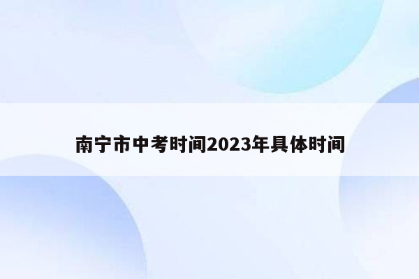 南宁市中考时间2023年具体时间