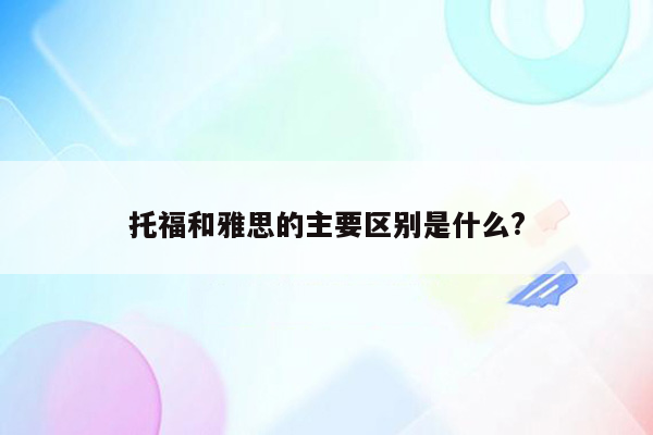 托福和雅思的主要区别是什么?