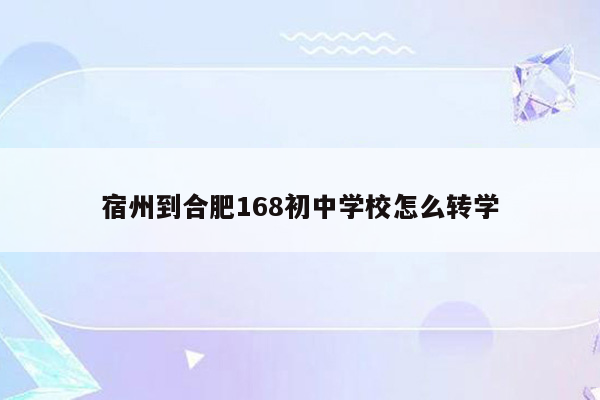 宿州到合肥168初中学校怎么转学