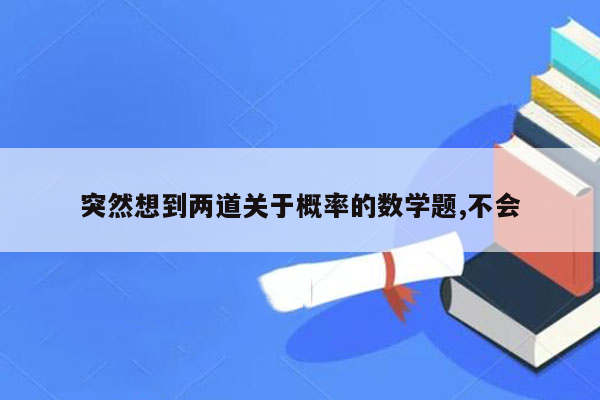 突然想到两道关于概率的数学题,不会