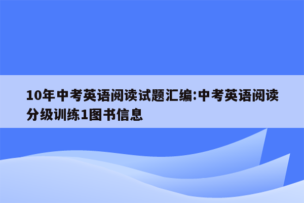 10年中考英语阅读试题汇编:中考英语阅读分级训练1图书信息