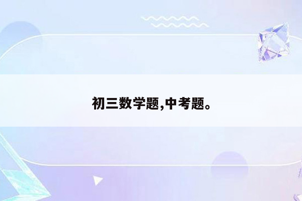 初三数学题,中考题。