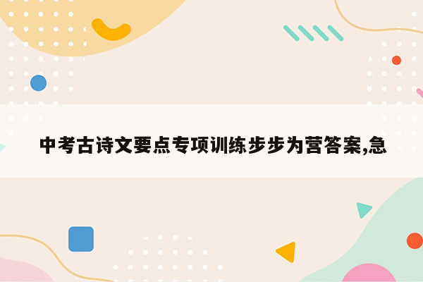 中考古诗文要点专项训练步步为营答案,急