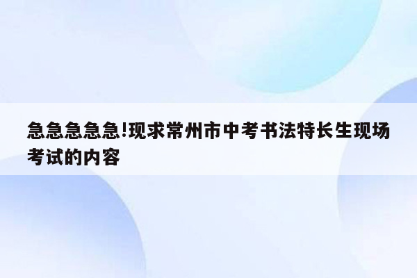 急急急急急!现求常州市中考书法特长生现场考试的内容
