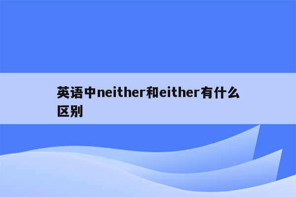 英语中neither和either有什么区别