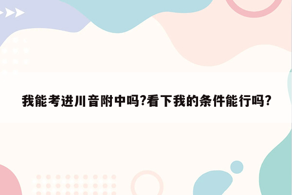我能考进川音附中吗?看下我的条件能行吗?