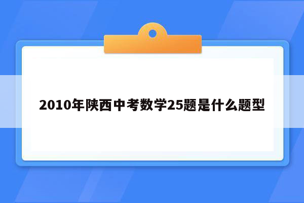 2010年陕西中考数学25题是什么题型