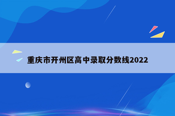 重庆市开州区高中录取分数线2022