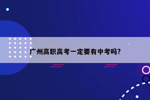 广州高职高考一定要有中考吗?