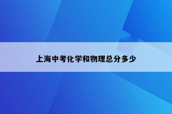 上海中考化学和物理总分多少