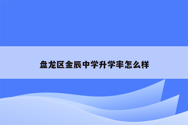 盘龙区金辰中学升学率怎么样