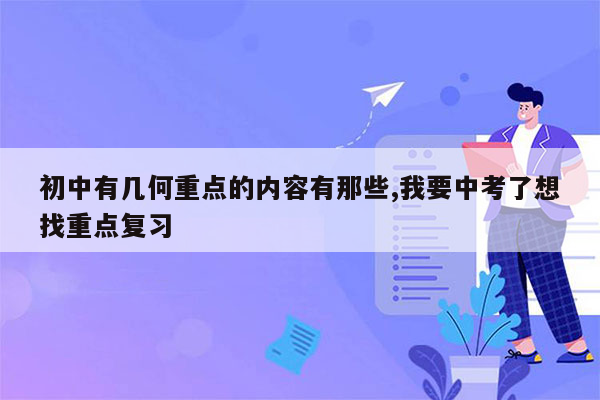初中有几何重点的内容有那些,我要中考了想找重点复习
