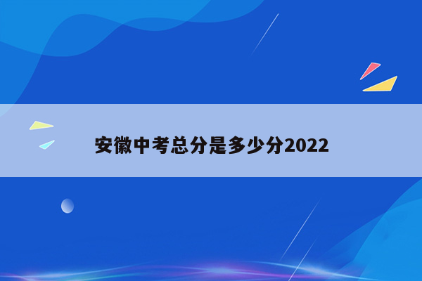 安徽中考总分是多少分2022