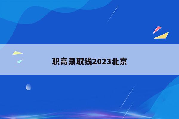 职高录取线2023北京