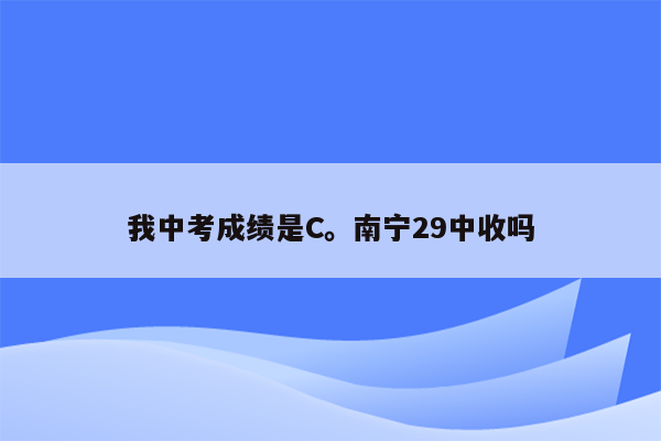 我中考成绩是C。南宁29中收吗