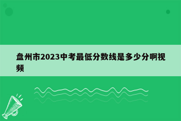 盘州市2023中考最低分数线是多少分啊视频