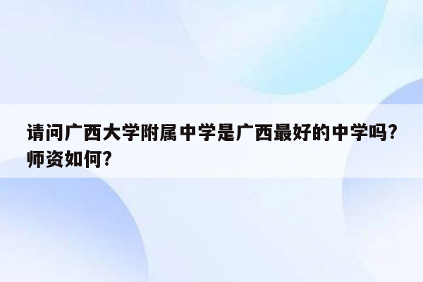 请问广西大学附属中学是广西最好的中学吗?师资如何?