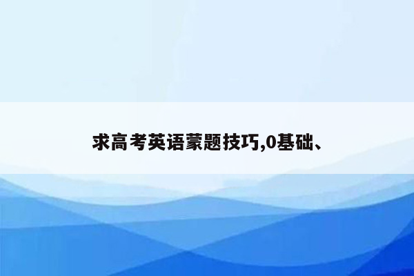 求高考英语蒙题技巧,0基础、