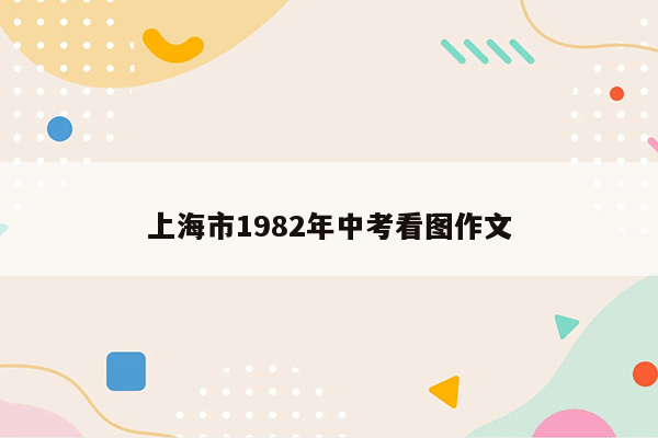 上海市1982年中考看图作文