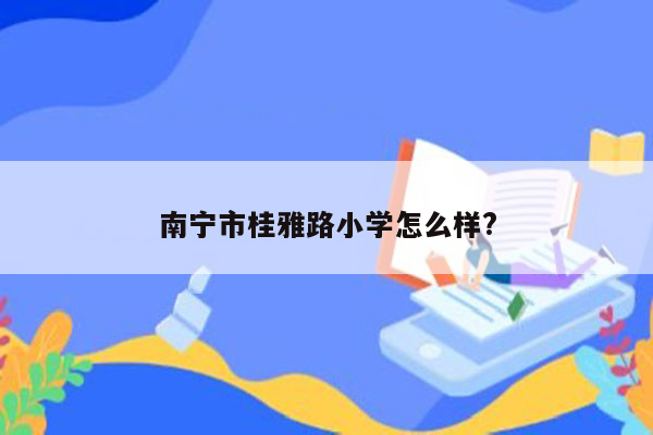 南宁市桂雅路小学怎么样?