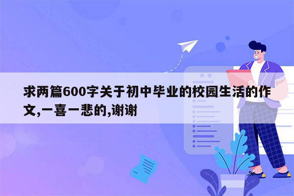 求两篇600字关于初中毕业的校园生活的作文,一喜一悲的,谢谢