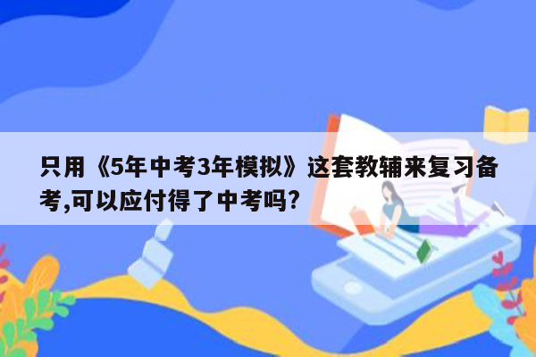 只用《5年中考3年模拟》这套教辅来复习备考,可以应付得了中考吗?