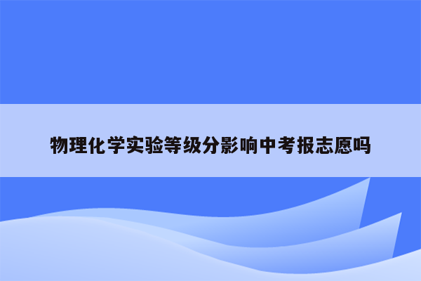 物理化学实验等级分影响中考报志愿吗