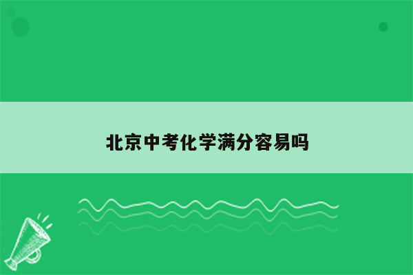 北京中考化学满分容易吗