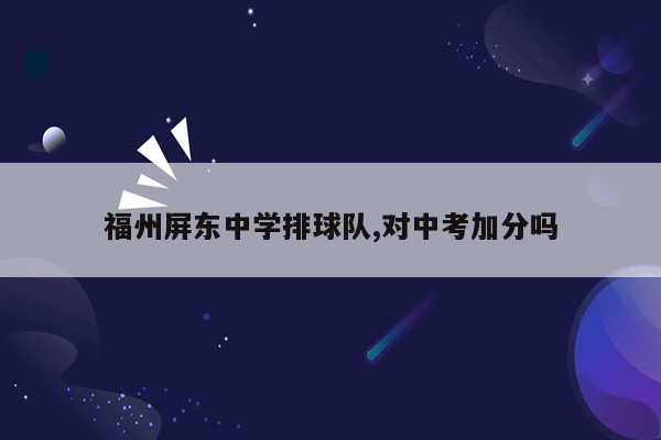福州屏东中学排球队,对中考加分吗