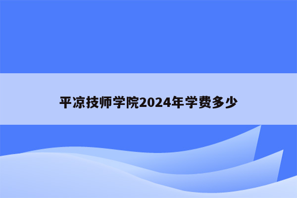 平凉技师学院2024年学费多少