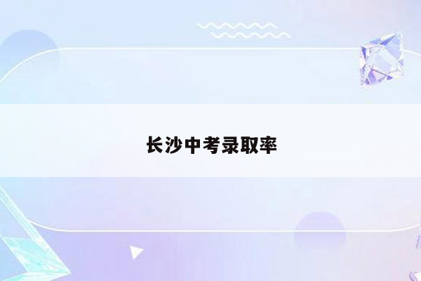 长沙中考录取率