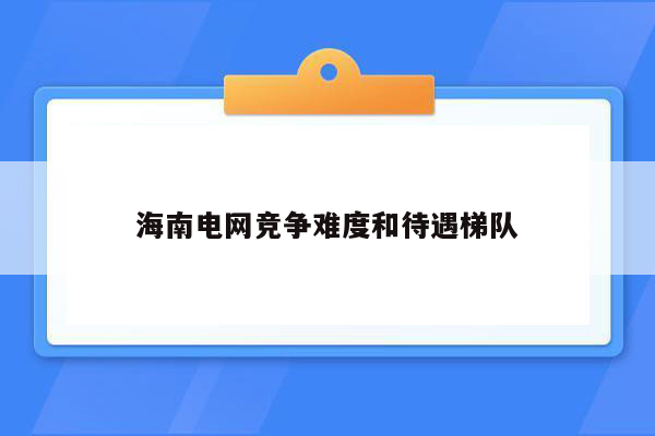 海南电网竞争难度和待遇梯队