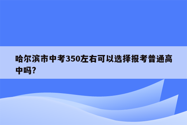 哈尔滨市中考350左右可以选择报考普通高中吗?