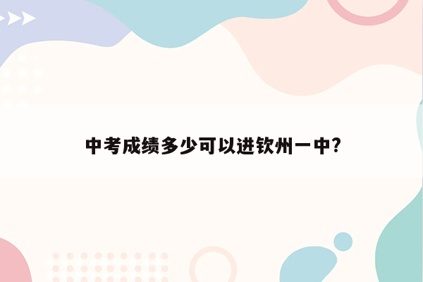 中考成绩多少可以进钦州一中?