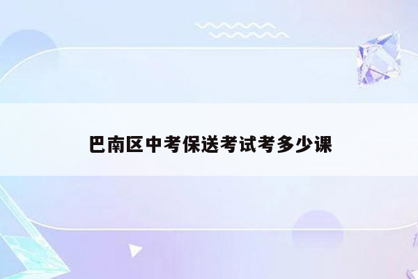 巴南区中考保送考试考多少课