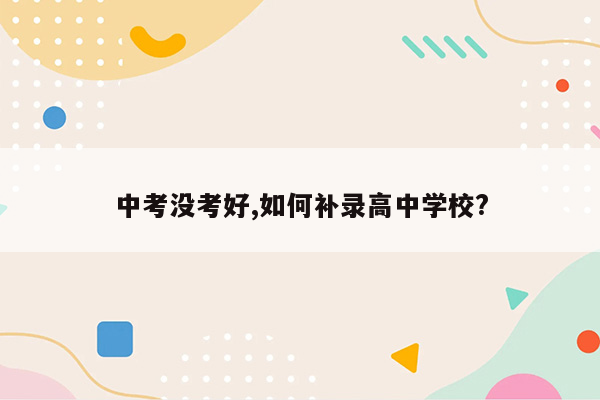 中考没考好,如何补录高中学校?
