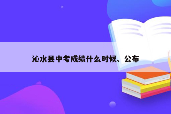 沁水县中考成绩什么时候、公布