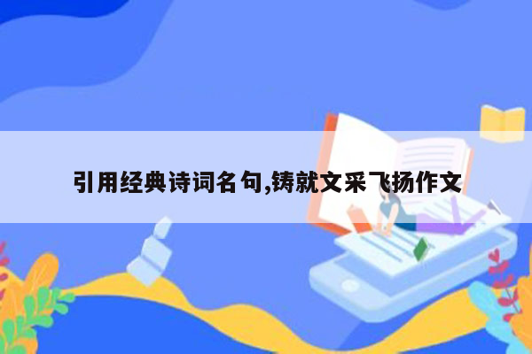 引用经典诗词名句,铸就文采飞扬作文