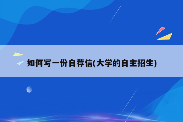 如何写一份自荐信(大学的自主招生)