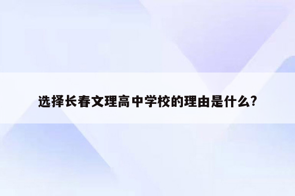 选择长春文理高中学校的理由是什么?
