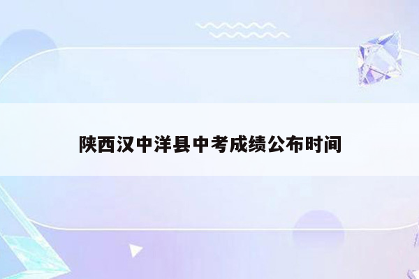 陕西汉中洋县中考成绩公布时间