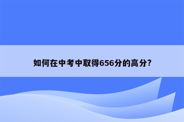 如何在中考中取得656分的高分?
