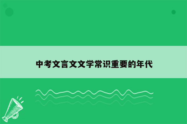 中考文言文文学常识重要的年代