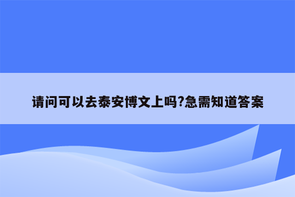 请问可以去泰安博文上吗?急需知道答案
